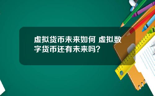 虚拟货币未来如何 虚拟数字货币还有未来吗？