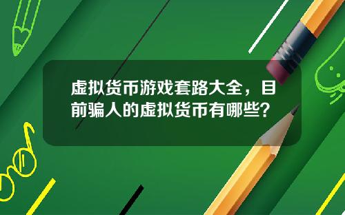 虚拟货币游戏套路大全，目前骗人的虚拟货币有哪些？