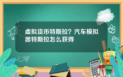 虚拟货币特斯拉？汽车模拟器特斯拉怎么获得