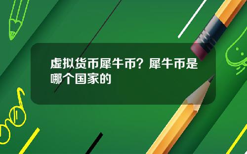 虚拟货币犀牛币？犀牛币是哪个国家的