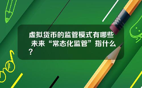 虚拟货币的监管模式有哪些 未来“常态化监管”指什么？