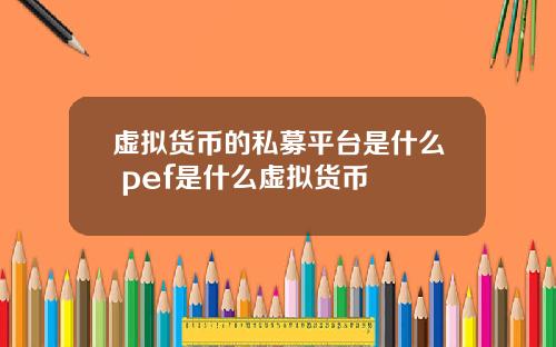 虚拟货币的私募平台是什么 pef是什么虚拟货币