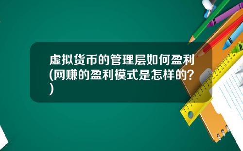 虚拟货币的管理层如何盈利(网赚的盈利模式是怎样的？)