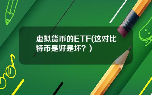 虚拟货币的ETF(这对比特币是好是坏？)