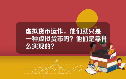 虚拟货币运作，他们就只是一种虚拟货币吗？他们是靠什么实现的？