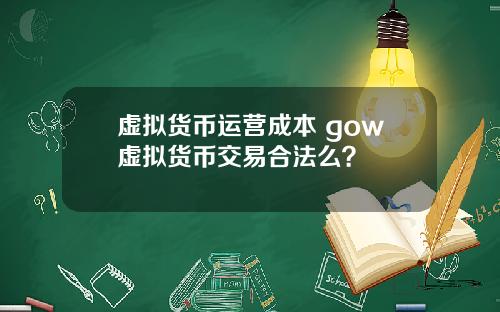 虚拟货币运营成本 gow虚拟货币交易合法么？