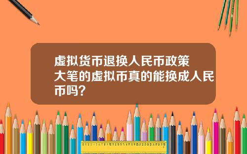 虚拟货币退换人民币政策 大笔的虚拟币真的能换成人民币吗？