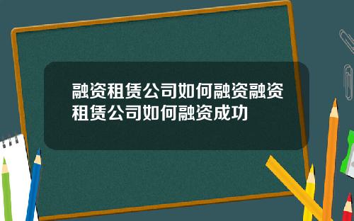 融资租赁公司如何融资融资租赁公司如何融资成功