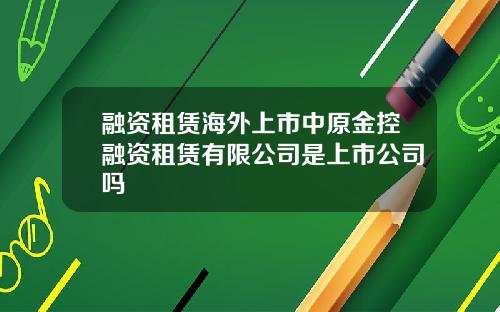 融资租赁海外上市中原金控融资租赁有限公司是上市公司吗