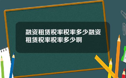 融资租赁税率税率多少融资租赁税率税率多少啊