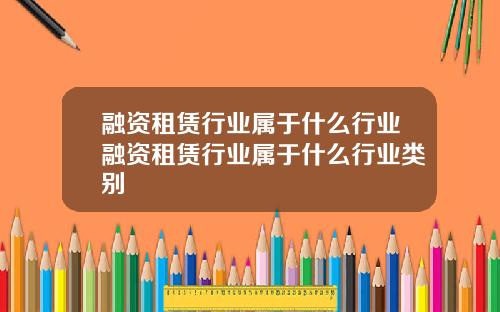 融资租赁行业属于什么行业融资租赁行业属于什么行业类别