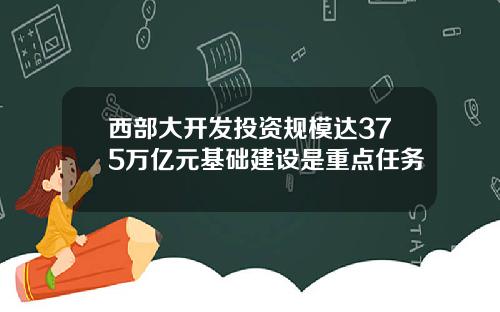 西部大开发投资规模达375万亿元基础建设是重点任务