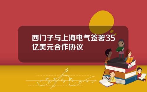 西门子与上海电气签署35亿美元合作协议