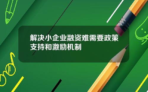 解决小企业融资难需要政策支持和激励机制