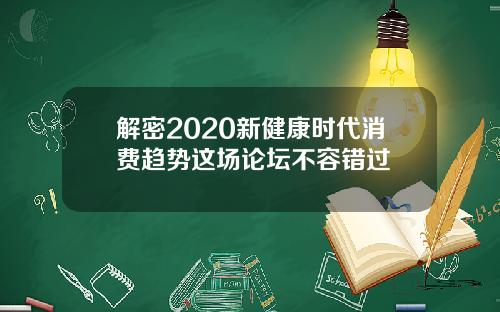 解密2020新健康时代消费趋势这场论坛不容错过