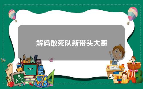 解码敢死队新带头大哥