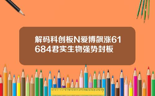 解码科创板N爱博飙涨61684君实生物强势封板