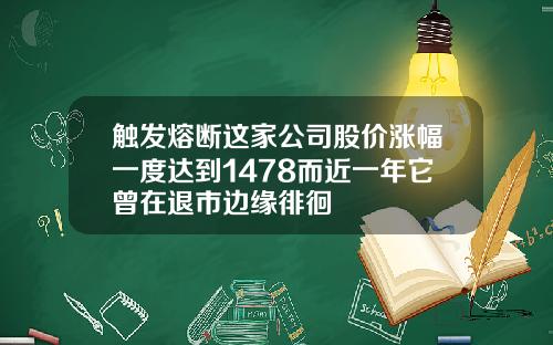 触发熔断这家公司股价涨幅一度达到1478而近一年它曾在退市边缘徘徊