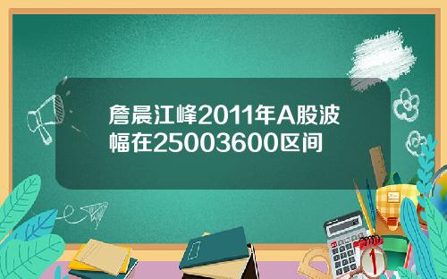 詹晨江峰2011年A股波幅在25003600区间