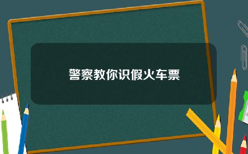 警察教你识假火车票