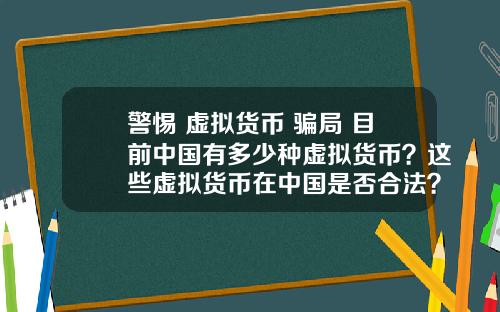 警惕 虚拟货币 骗局 目前中国有多少种虚拟货币？这些虚拟货币在中国是否合法？