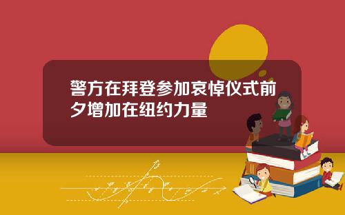 警方在拜登参加哀悼仪式前夕增加在纽约力量