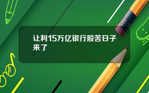 让利15万亿银行股苦日子来了