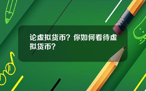 论虚拟货币？你如何看待虚拟货币？