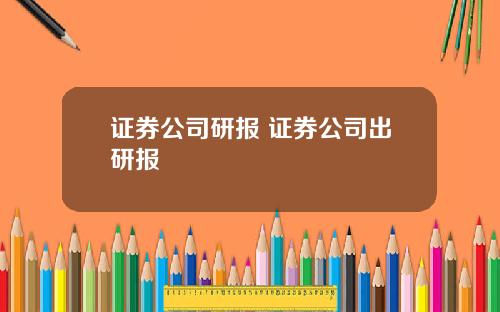 证券公司研报 证券公司出研报