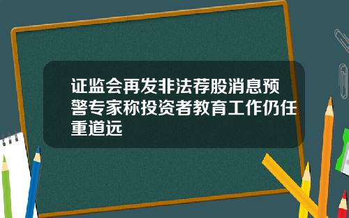 证监会再发非法荐股消息预警专家称投资者教育工作仍任重道远