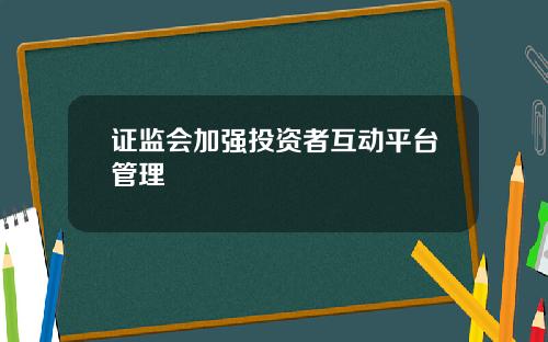 证监会加强投资者互动平台管理