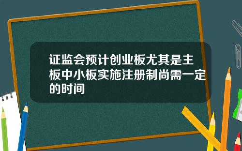 证监会预计创业板尤其是主板中小板实施注册制尚需一定的时间