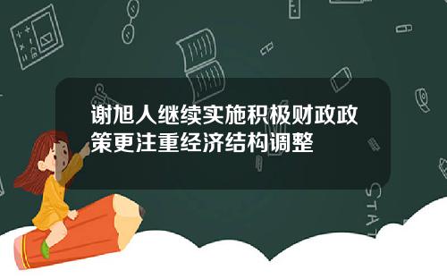 谢旭人继续实施积极财政政策更注重经济结构调整