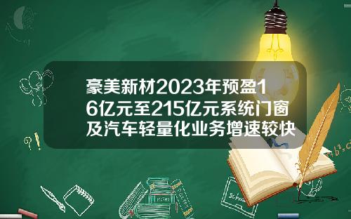 豪美新材2023年预盈16亿元至215亿元系统门窗及汽车轻量化业务增速较快