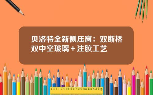 贝洛特全新侧压窗：双断桥双中空玻璃＋注胶工艺