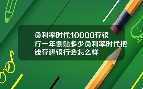 负利率时代10000存银行一年倒贴多少负利率时代把钱存进银行会怎么样