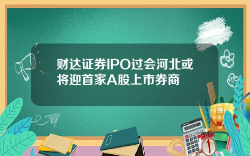 财达证券IPO过会河北或将迎首家A股上市券商