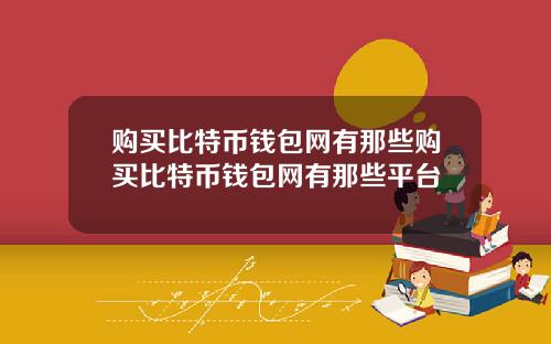 购买比特币钱包网有那些购买比特币钱包网有那些平台