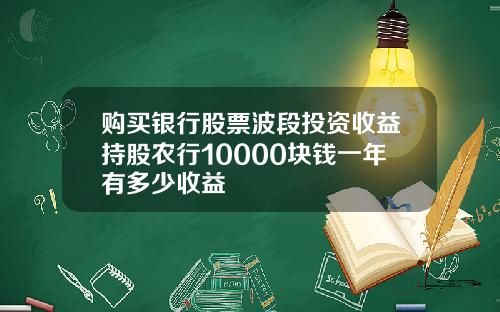 购买银行股票波段投资收益持股农行10000块钱一年有多少收益