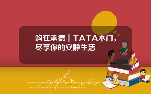 购在承德｜TATA木门，尽享你的安静生活