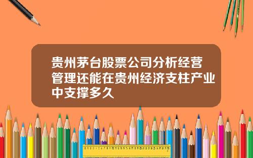 贵州茅台股票公司分析经营管理还能在贵州经济支柱产业中支撑多久