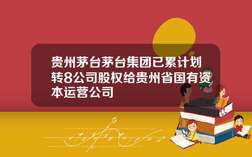 贵州茅台茅台集团已累计划转8公司股权给贵州省国有资本运营公司