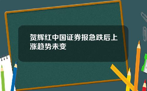 贺辉红中国证券报急跌后上涨趋势未变