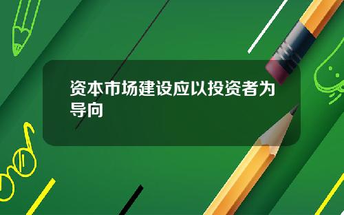 资本市场建设应以投资者为导向