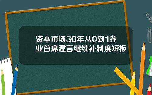 资本市场30年从0到1券业首席建言继续补制度短板