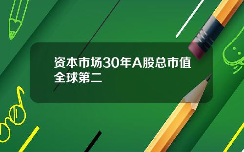 资本市场30年A股总市值全球第二