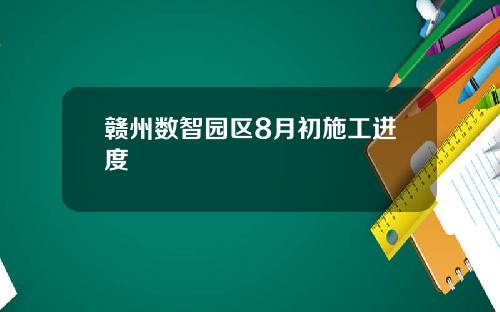 赣州数智园区8月初施工进度