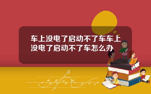 车上没电了启动不了车车上没电了启动不了车怎么办