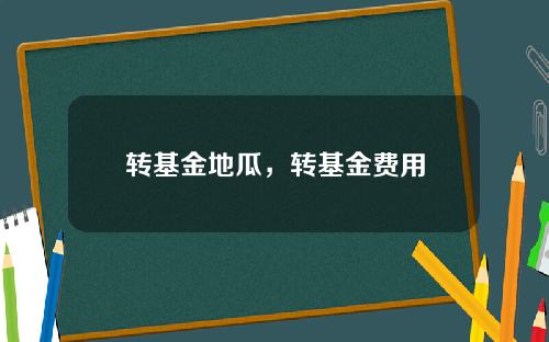 转基金地瓜，转基金费用