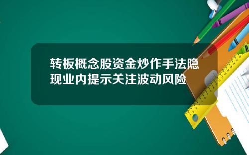 转板概念股资金炒作手法隐现业内提示关注波动风险